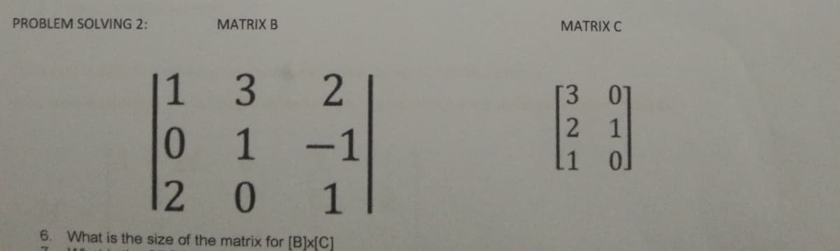 PROBLEM SOLVING 2:
MATRIX B
MATRIX C
1 3
[3 01
2 1
0.
1
-1
11
2 0
6.
What is the size of the matrix for [B]x[C]
