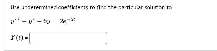 Use undetermined coefficients to find the particular solution to
y'' – y' – 6y = 2e-2t
Y(t) =
