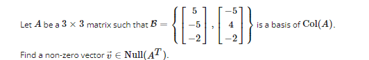 5
-{GH0]}
-5
Let A be a 3 x 3 matrix such that B =
Find a non-zero vector v € Null(AT).
is a basis of Col(A).