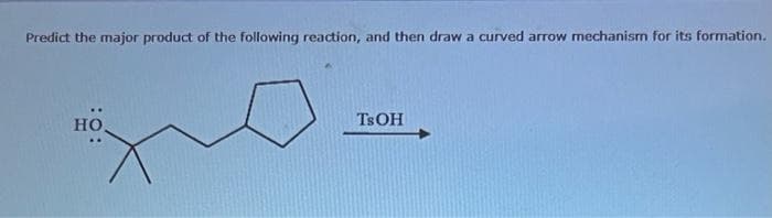 Predict the major product of the following reaction, and then draw a curved arrow mechanism for its formation.
HO
TS OH