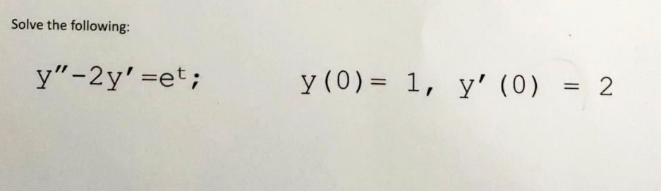 Solve the following:
y"-2y'=et;
y (0) = 1, y' (0)
=
2