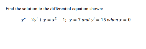 Find the solution to the differential equation shown:
y" - 2y' + y = x² -1; y = 7 and y' = 15 when x = 0