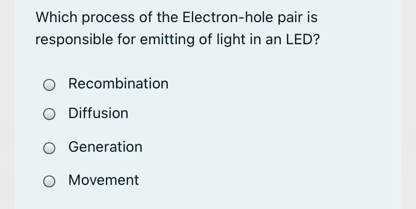 Which process of the Electron-hole pair is
responsible for emitting of light in an LED?
Recombination
Diffusion
Generation
Movement
