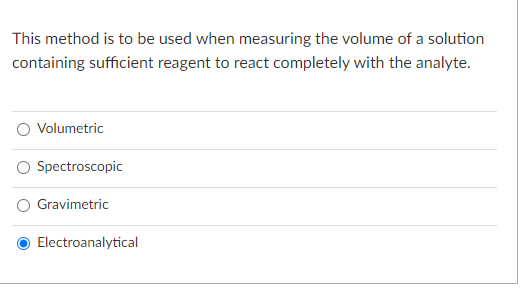 This method is to be used when measuring the volume of a solution
containing sufficient reagent to react completely with the analyte.
Volumetric
O Spectroscopic
Gravimetric
Electroanalytical
