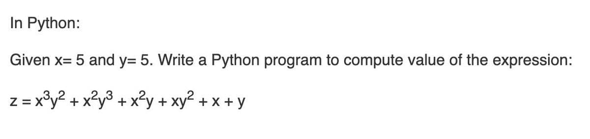 In Python:
Given x= 5 and y= 5. Write a Python program to compute value of the expression:
Z = x°y? + x?y³ + x²y + xy² + x + y
