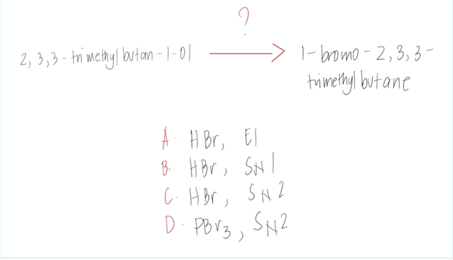2, 3,3-trimethyl butan-1-01
-> 1-bromo-2,3, 3-
trimethyl but ane
A. H Br, El
B₁ HBV, SHI
C- HBr, SN 2
D. PBV3, SN2