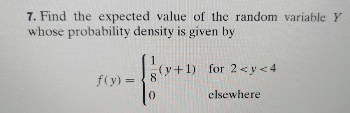 7. Find the expected value of the random variable Y
whose probability density is given by
1
form
0
f(y)=
(y+1) for 2<y<4
elsewhere