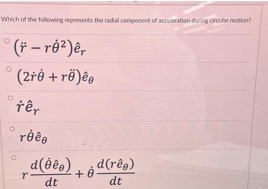 Which of the following represents the radial component of acceleration during circular motion?
(r - rė²)êr
(2rẻ + rë)êe
rêr
rėêe
r
d(Òê。)
dt
+ė
d(rêŋ)
dt