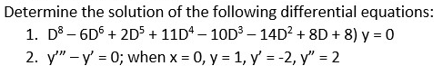 Determine the solution of the following differential equations:
1. D8-6D6 + 2D5 + 11D4-10D³ - 14D² + 8D+8) y = 0
2. y"" - y' = 0; when x = 0, y = 1, y' = -2, y" = 2