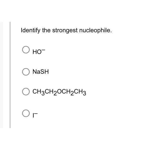 Identify the strongest nucleophile.
HO™
O NaSH
OCH3CH₂OCH2CH3
Or