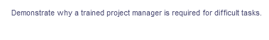 Demonstrate why a trained project manager is required for difficult tasks.
