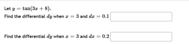 Let y = tan(3x + 8).
Find the differential dy when x
3 and dæ
0.1
Find the differential dy when x = 3 and dx
0.2
