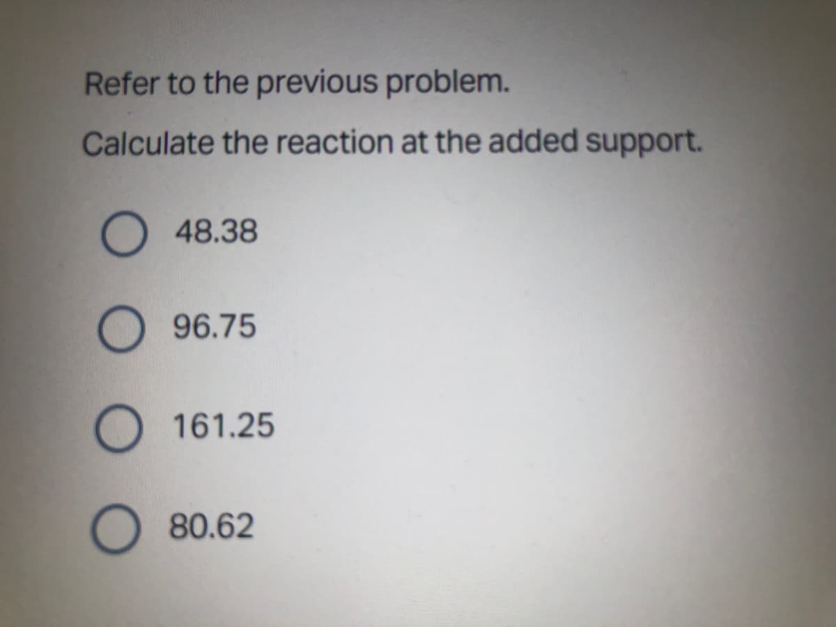Refer to the previous problem.
Calculate the reaction at the added support.
O 48.38
O 96.75
O 161.25
O 80.62