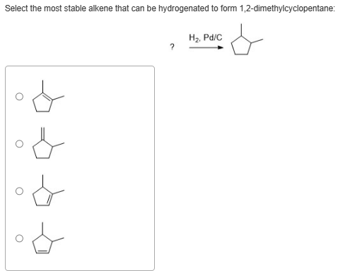 Select the most stable alkene that can be hydrogenated to form 1,2-dimethylcyclopentane:
ㅂ
아
d
아
임
H2. Pd/C