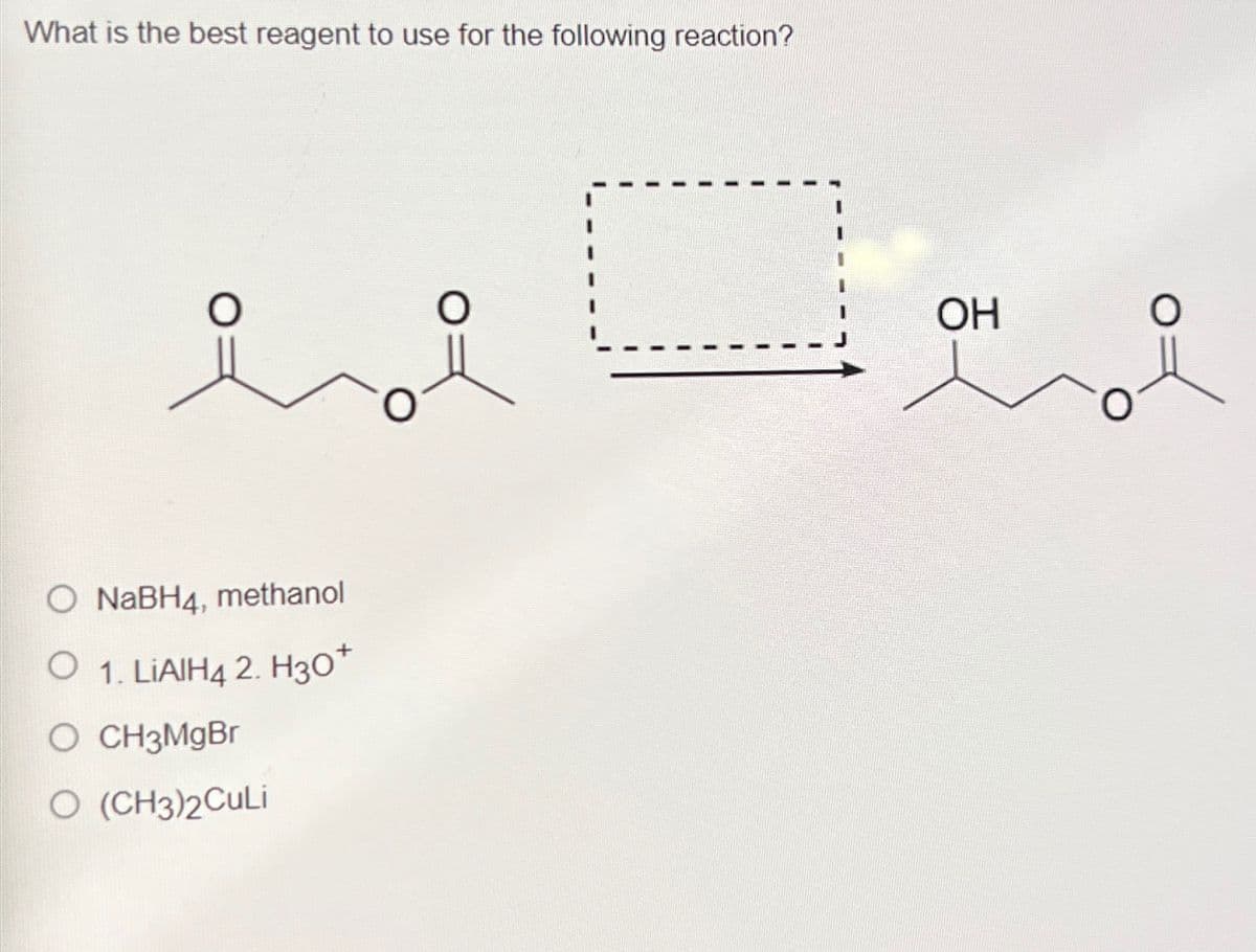 What is the best reagent to use for the following reaction?
ii
O NaBH4, methanol
O 1. LiAlH42. H30+
○ CH3MgBr
O (CH3)2CuLi
OH