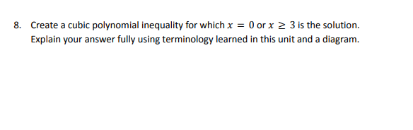 8. Create a cubic polynomial inequality for which x = 0 or x ≥ 3 is the solution.
Explain your answer fully using terminology learned in this unit and a diagram.