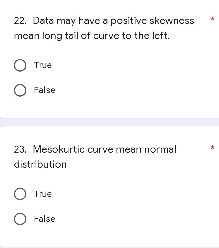 22. Data may have a positive skewness
mean long tail of curve to the left.
True
O False
23. Mesokurtic curve mean normal
distribution
True
False
*