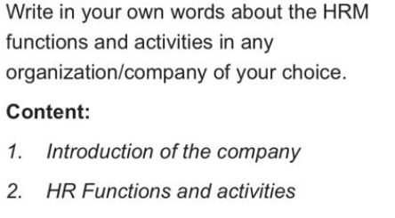 Write in your own words about the HRM
functions and activities in any
organization/company of your choice.
Content:
1.
Introduction of the company
2.
HR Functions and activities
