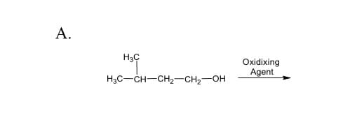 А.
H3C
Оxidixing
Agent
H3C-CH-CH2-CH2-OH
