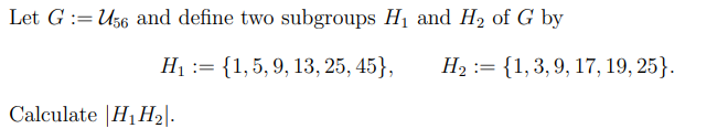Let G = U56 and define two subgroups H₁ and H₂ of G by
H₁ :=
= {1, 5, 9, 13, 25, 45},
Calculate H₁ H₂|.
H₂ = {1, 3, 9, 17, 19, 25).