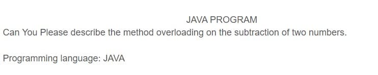 JAVA PROGRAM
Can You Please describe the method overloading on the subtraction of two numbers.
Programming language: JAVA

