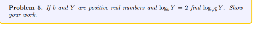 Problem 5. If b and Y are e positive real numbers and log, Y = 2 find log√Y. Show
your work.
