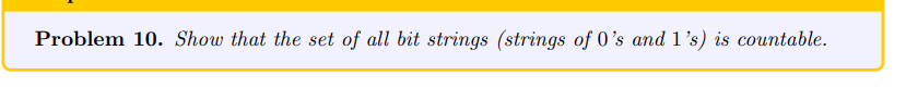 Problem 10. Show that the set of all bit strings (strings of 0's and 1's) is countable.
