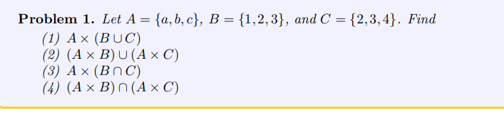 Problem 1. Let A = {a, b, c}, B = {1,2,3}, and C = {2,3,4}. Find
(1) AX (BUC)
(2) (A × B)U (A x C)
(3) Ax (BNC)
(4) (A x B) n(A × C')