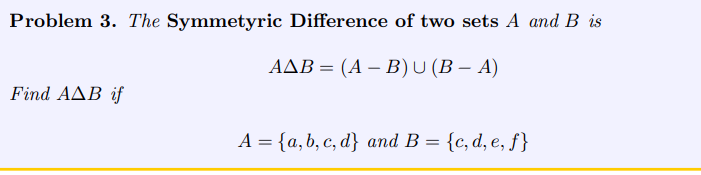 Problem 3. The Symmetyric Difference of two sets A and B is
AAB = (A - B) U (B − A)
Find AAB if
A = {a,b,c,d} and B = {c, d, e, f}