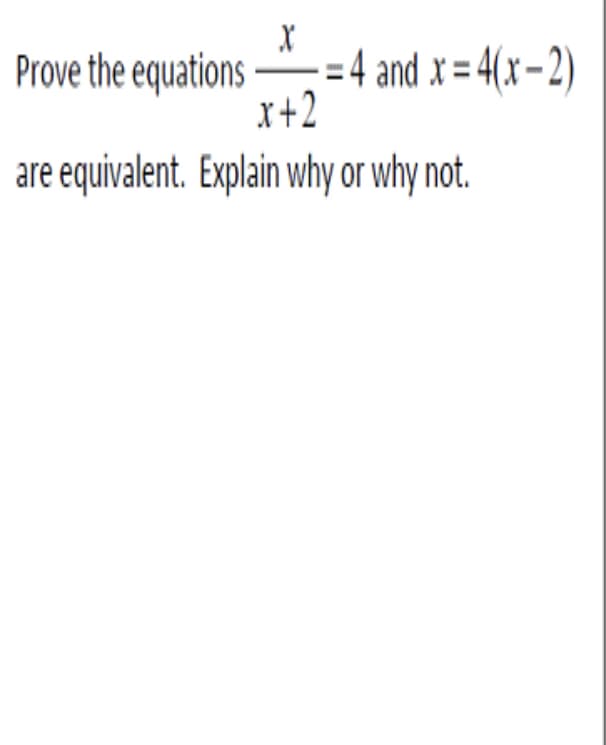 Prove the equations
= 4 and x = 4(x- 2)
x+2
are equivalent. Explain why or why not.
