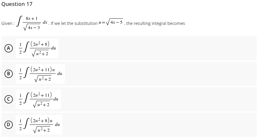 Question 17
:S-
Given :
4x - 3
A = √ (21²+8)
√u²+2
® / / / 1 (2011
B
(2u²+11)u
√u²+2
©
1-S (24² +11) du
√u²+2
Ⓒ = √ ( 2u² + 8) u
Ⓒ(24²+8)
√√u²+2
8x + 1
dx. If we let the substitution "=√4x-5, the resulting integral becomes
-du
du
du