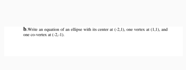 b.Write an equation of an ellipse with its center at (-2,1), one vertex at (1,1), and
one co-vertex at (-2,-1).
