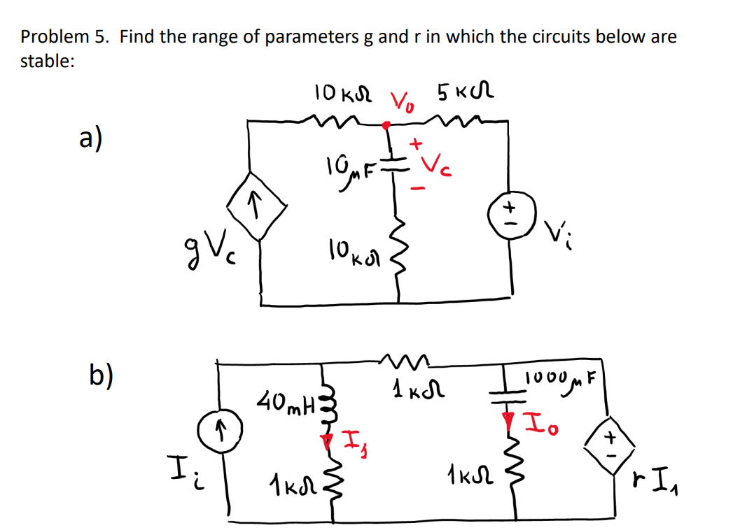 Problem 5. Find the range of parameters g and r in which the circuits below are
stable:
a)
b)
gVc
I₂
↑
↑
10 кл
1 кл
10 MF=
40mH3
m
Vo
10 кл.
+
5 кл
Ve
1 кл
1 кл
_1000 MF
Io
+
r In