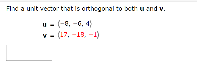 Find a unit vector that is orthogonal to both u and v.
(-8, -6, 4)
(17, -18, -1)
u =
V =