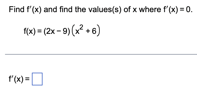 Find f'(x) and find the values(s) of x where f'(x) = 0.
f(x) = (2x-9) (x²+6)
f'(x) =