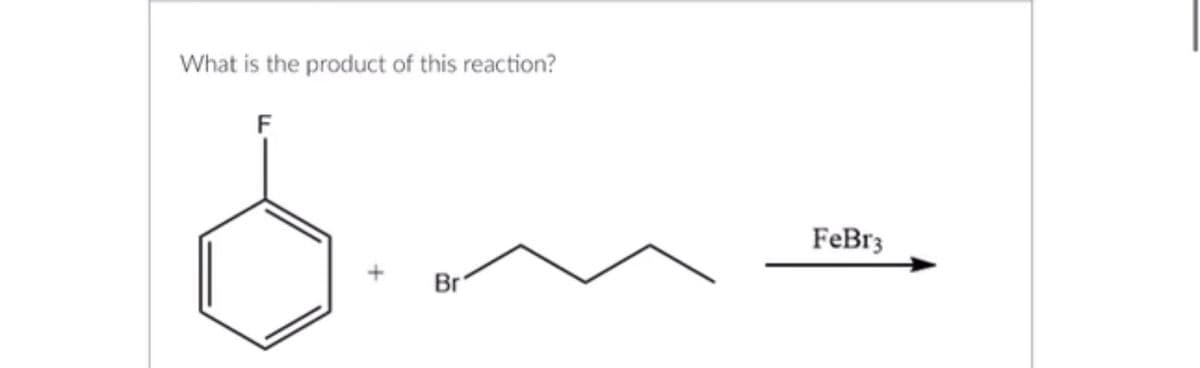 What is the product of this reaction?
F
Br
FeBr3