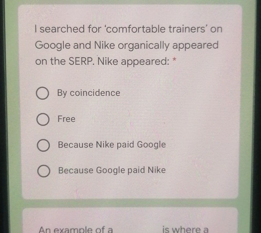 I searched for 'comfortable trainers' on
Google and Nike organically appeared
on the SERP. Nike appeared:
By coincidence
Free
Because Nike paid Google
Because Google paid Nike
An example of a
is where a
