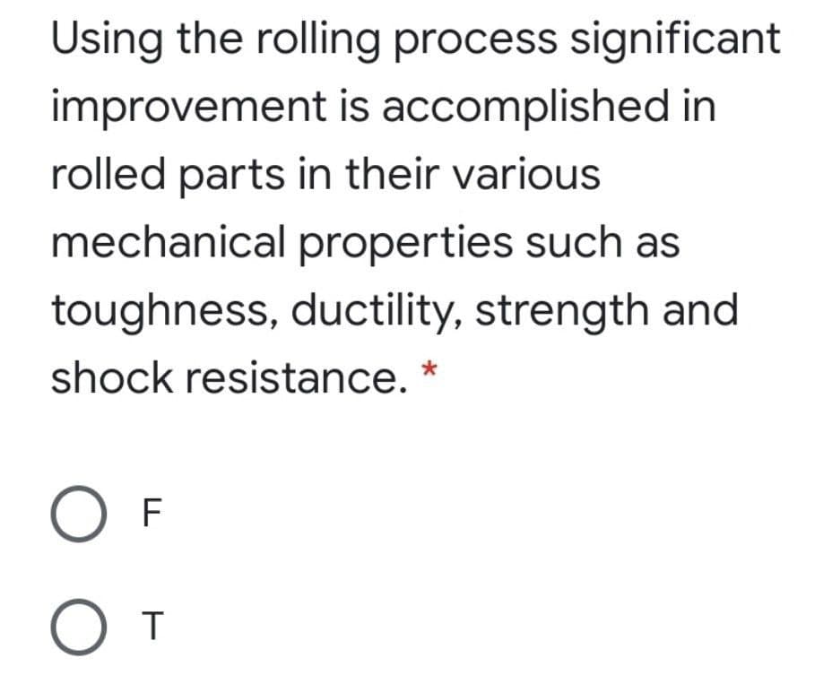 Using the rolling process significant
improvement is accomplished in
rolled parts in their various
mechanical properties such as
toughness, ductility, strength and
shock resistance. *
F
От
