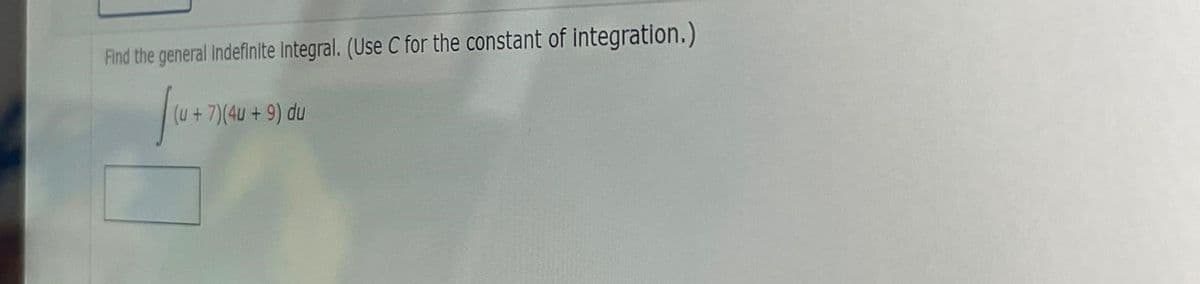 Find the general Indefinite integral. (Use C for the constant of integration.)
I+7)(4u +9) du
