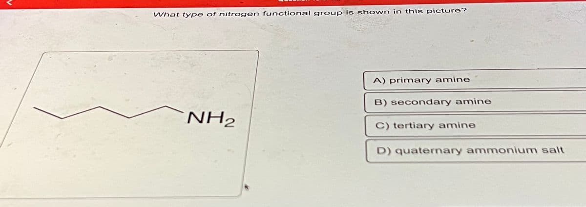 What type of nitrogen functional group is shown in this picture?
NH₂
A) primary amine
B) secondary amine
C) tertiary amine
D) quaternary ammonium salt
