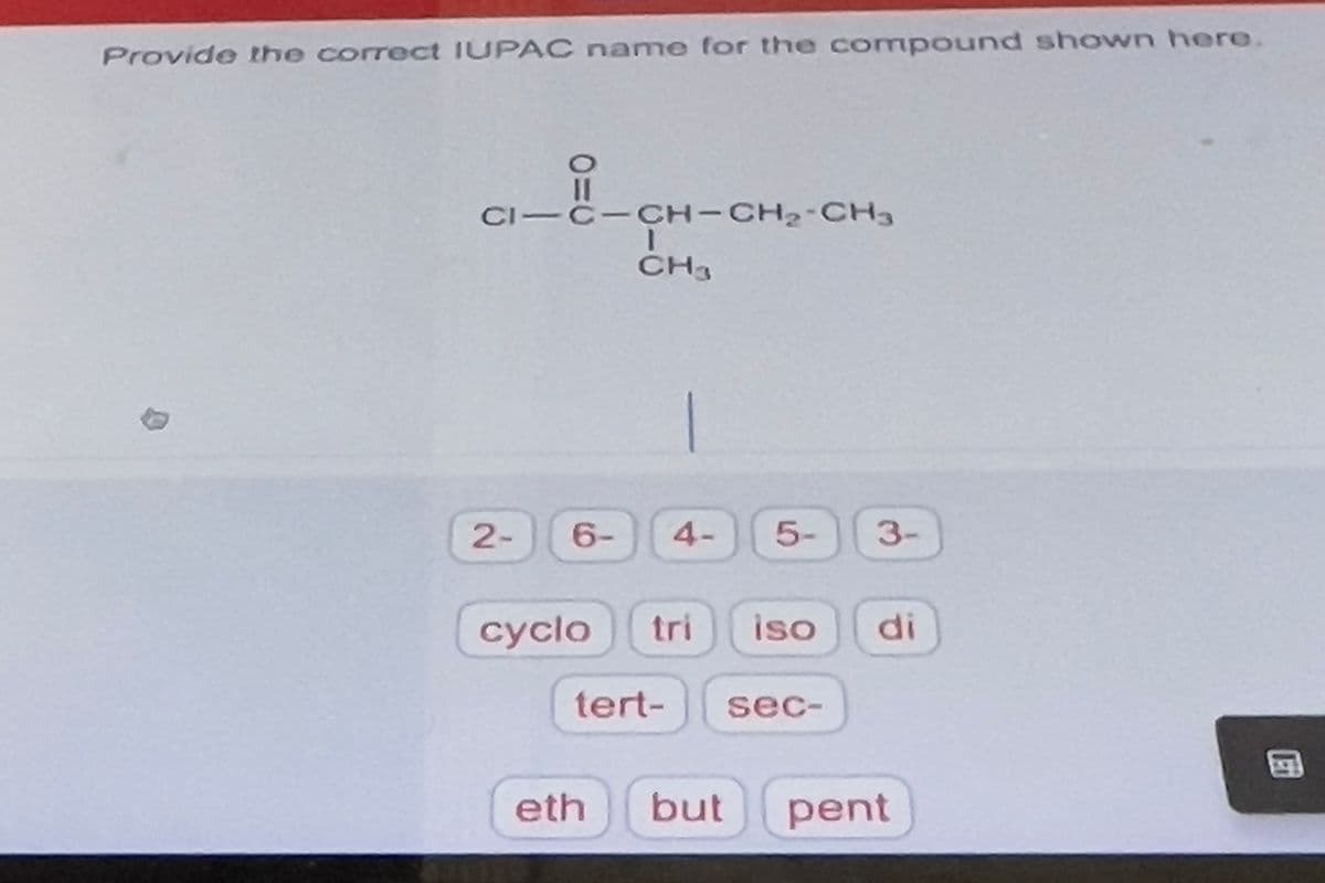 Provide the correct IUPAC name for the compound shown here.
2-
O=C
C-CH-CH, CH3
I
CH₁
-
6- 4- 5- 3-
cyclo tri iso di
tert-
sec-
eth but pent
en