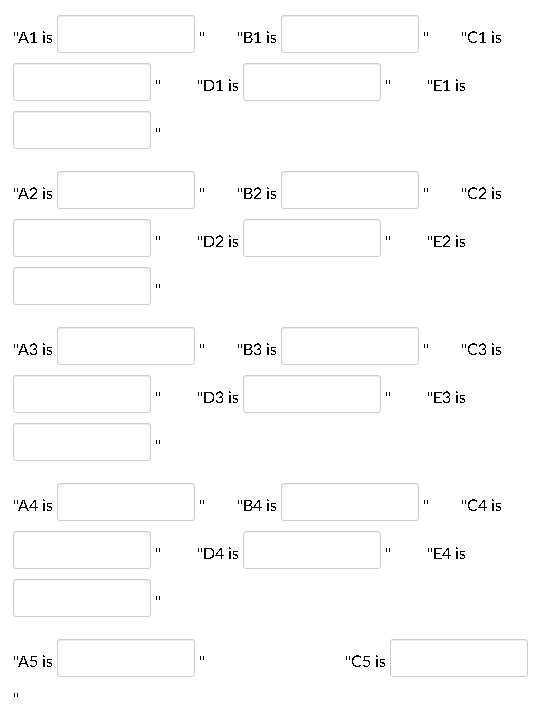 "A1 is
"B1 is
"C1 is
"D1 is
"E1 is
"A2 is
"B2 is
"C2 is
"D2 is
"E2 is
"АЗ is
"B3 is
"С3 is
"D3 is
"ЕЗ is
"A4 is
"B4 is
"C4 is
"D4 is
"E4 is
"A5 is
"C5 is
