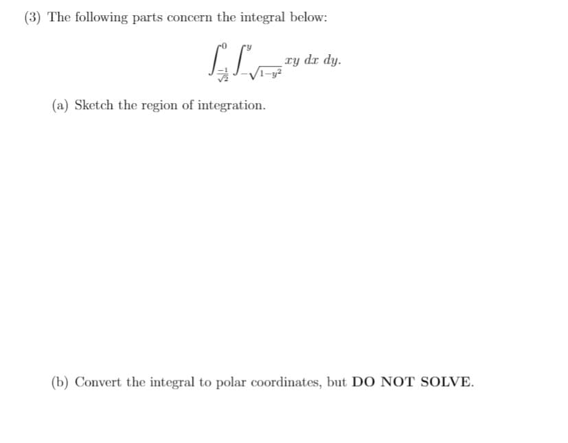 (3) The following parts concern the integral below:
ry dr dy.
1-y²
(a) Sketch the region of integration.
(b) Convert the integral to polar coordinates, but DO NOT SOLVE.
