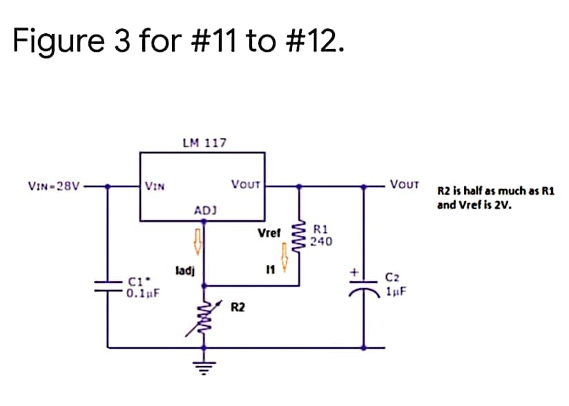Figure 3 for #11 to #12.
LM 117
VOUT
VOUT R2 is half as much as R1
VIN-28V
VIN
and Vref is 2V.
ADJ
R1
240
Vref
ladj
11
C2
C1*
* 0.1µF
R2
