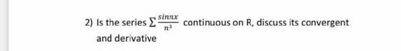 2) Is the series sinnx
continuous on R, discuss its convergent
n3
and derivative
