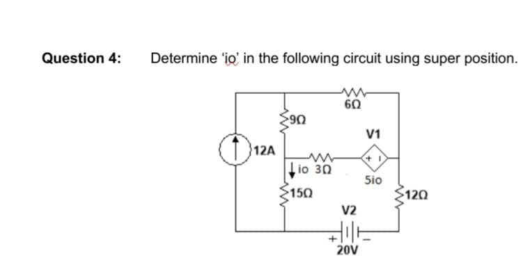 Question 4:
Determine 'io' in the following circuit using super position.
60
90
V1
}12A
Lio 30
Sio
150
120
V2
20V
