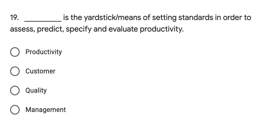 19.
assess, predict, specify and evaluate productivity.
Productivity
Customer
Quality
O Management
is the yardstick/means of setting standards in order to