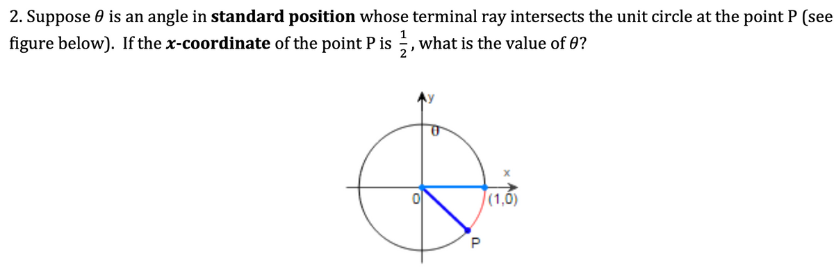 2. Suppose is an angle in standard position whose terminal ray intersects the unit circle at the point P (see
figure below). If the x-coordinate of the point P is what is the value of 0?
1
)
P
(1,0)