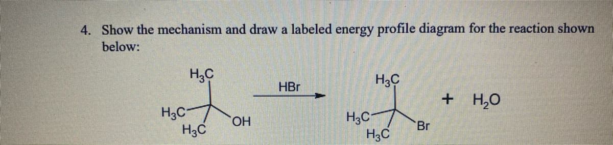 4. Show the mechanism and draw a labeled energy profile diagram for the reaction shown
below:
H,C
H3C
HBr
+ H,0
H3C-
H3C
H3C-
H3C
HO,
Br
