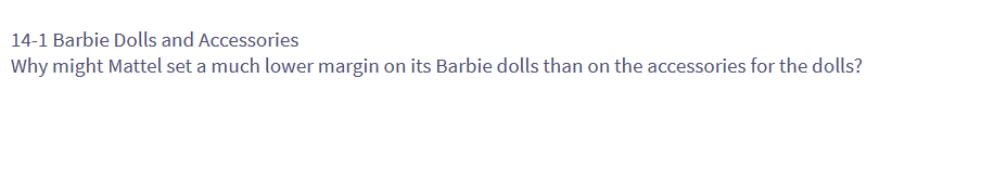 14-1 Barbie Dolls and Accessories
Why might Mattel set a much lower margin on its Barbie dolls than on the accessories for the dolls?